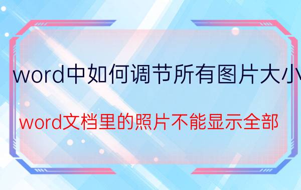 word中如何调节所有图片大小 word文档里的照片不能显示全部？